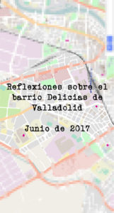 Reflexiones sobre el barrio Delicias de Valladolid Junio 2017